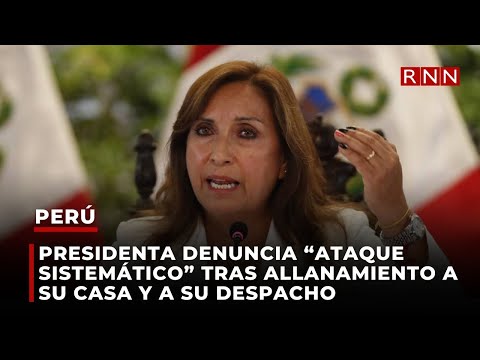 Presidenta de Perú denuncia “ataque sistemático” tras allanamiento a su casa y a su despacho
