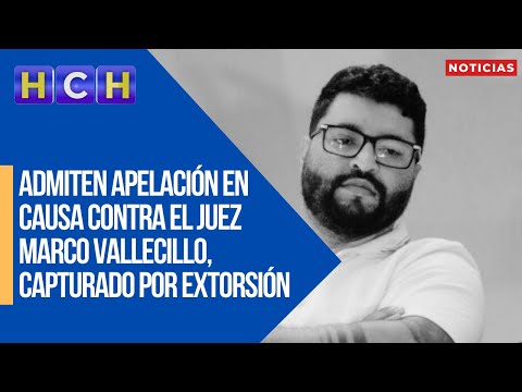 Admiten apelación en causa contra el juez Marco Vallecillo, capturado por extorsión