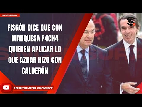 FISGÓN DICE QUE CON LA MARQUESA F4CH4 QUIEREN APLICAR LO MISMO QUE AZNAR HIZO CON CALDERÓN