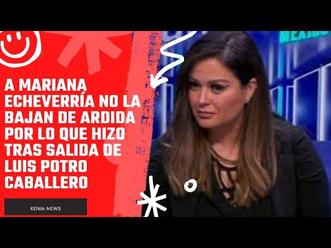 A Mariana Echeverría no la bajan de ardida por lo que hizo tras salida de Luis Potro Caballero