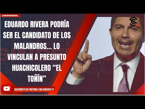 EDUARDO RIVERA PODRÍA SER EL CANDIDATO DE MALANDROS… LO VINCULAN A PRESUNTO HUACHICOLERO “EL TOÑÍN”