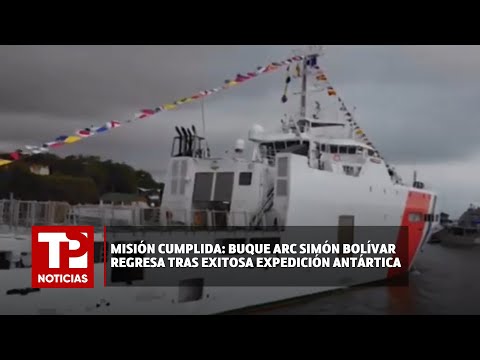 Misión cumplida: Buque ARC Simón Bolívar regresa tras exitosa expedición Antártica I17.03.2024I TPN
