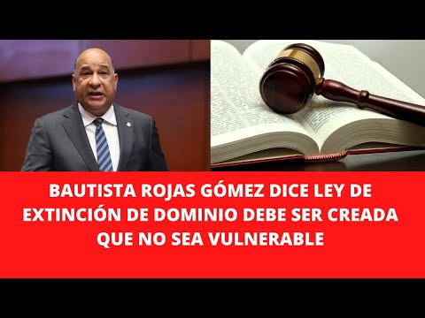 BAUTISTA ROJAS GÓMEZ DICE LEY DE EXTINCIÓN DE DOMINIO DEBE SER CREADA QUE NO SEA VULNERABLE