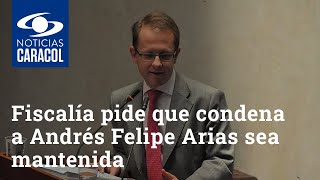 Fiscalía pide que condena a Andrés Felipe Arias sea mantenida por la Corte Suprema