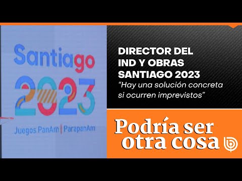 Director del IND y obras Santiago 2023: “Hay una solución concreta si ocurren imprevistos”