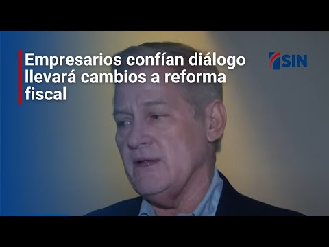 Empresarios confían diálogo llevará cambios a reforma fiscal