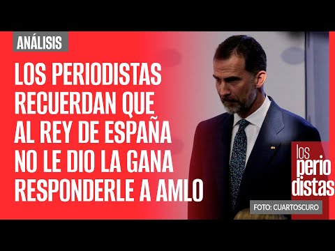 #Análisis ¬ Los Periodistas recuerdan que el rey de España menospreció la carta de AMLO