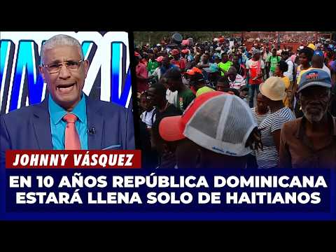 Johnny Vásquez | En 10 años República Dominicana estará llena solo de Haitianos | El Garrote