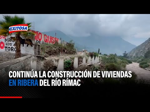 Huarochirí: Continúa la construcción de viviendas en ribera del río Rímac pese a inminente riesgo