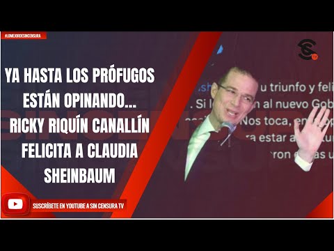 YA HASTA LOS PRÓFUGOS ESTÁN OPINANDO… RICKY RIQUÍN CANALLÍN FELICITA A CLAUDIA SHEINBAUM