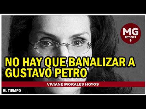 NO HAY QUE BANALIZAR A GUSTAVO PETRO  Columna Viviane Morales