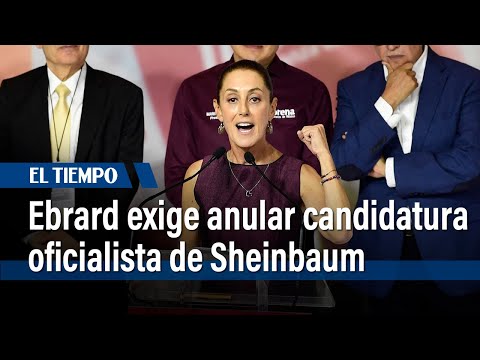 Ebrard exige anular candidatura oficialista de Sheinbaum a presidencia de México | El Tiempo