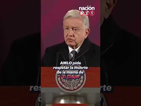 AMLO pide respetar la muerte de la mama? de 'El Chapo'