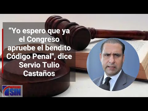 “Yo espero que ya el Congreso apruebe el bendito Código Penal, dice Servio Tulio Castaños