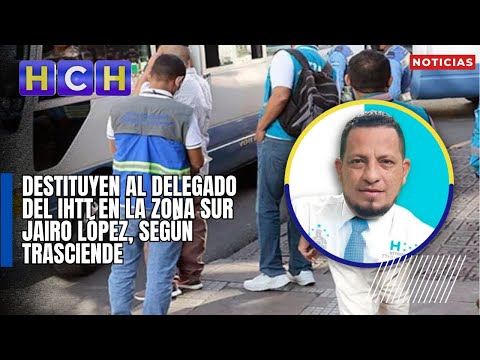 Destituyen al delegado del IHTT en la zona sur Jairo López, según trasciende