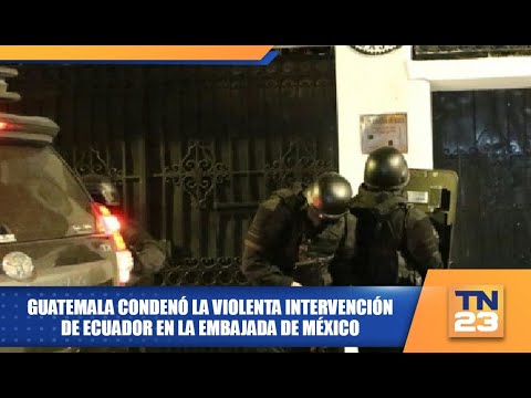 Guatemala condenó la violenta intervención de Ecuador en la embajada de México