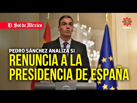 Pedro Sánchez analiza si renuncia a la Presidencia de España