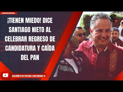 ¡TIENEN MIEDO! DICE SANTIAGO NIETO AL CELEBRAR REGRESO DE CANDIDATURA Y CAÍDA DEL PAN