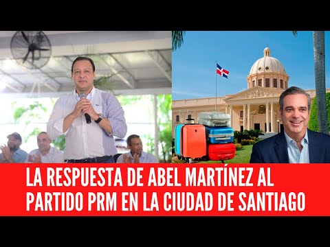 LA RESPUESTA DE ABEL MARTÍNEZ AL PARTIDO PRM EN LA CIUDAD DE SANTIAGO