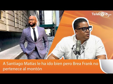 A Santiago Matías le ha ido bien pero Brea Frank no pertenece al montón dice Arismendy Lantigua