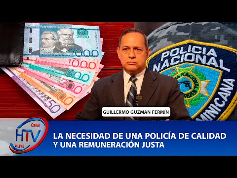 GUILLERMO GUZMÁN FERMÍN: LA NECESIDAD DE UNA POLICÍA DE CALIDAD Y UNA REMUNERACIÓN JUSTA