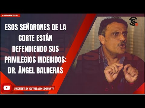 ESOS SEÑORONES DE LA CORTE ESTÁN DEFENDIENDO SUS PRIVILEGIOS INDEBIDOS: DR. ÁNGEL BALDERAS