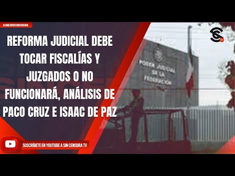 REFORMA JUDICIAL DEBE TOCAR FISCALÍAS Y JUZGADOS O NO FUNCIONARÁ, ANÁLIZAN PACO CRUZ E ISAAC DE PAZ