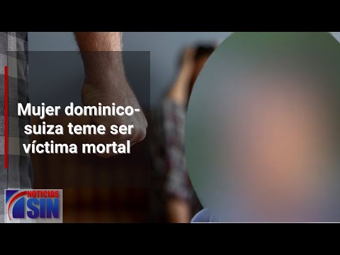 Mujer dominico-suiza teme ser víctima mortal