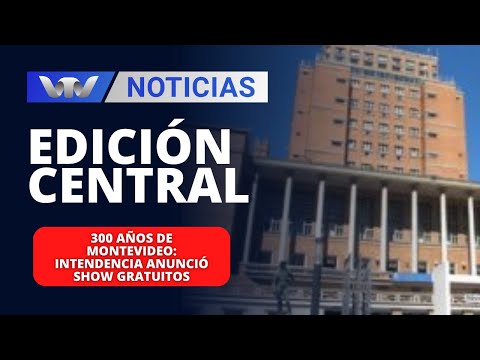 Edición Central 12/01 | 300 años de Montevideo: Intendencia anunció show gratuitos