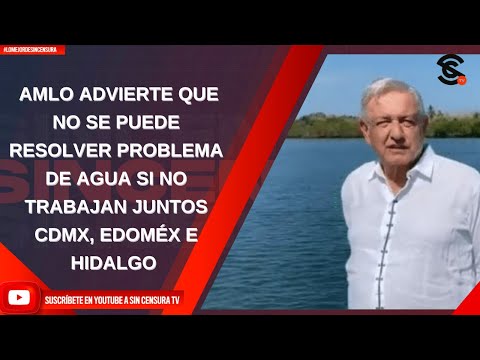 AMLO ADVIERTE QUE NO SE PUEDE RESOLVER PROBLEMA DE AGUA SI NO TRABAJAN JUNTOS CDMX, EDOMÉX E HIDALGO