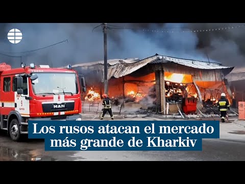 Las tropas rusas atacan el mercado más grande de Kharkiv