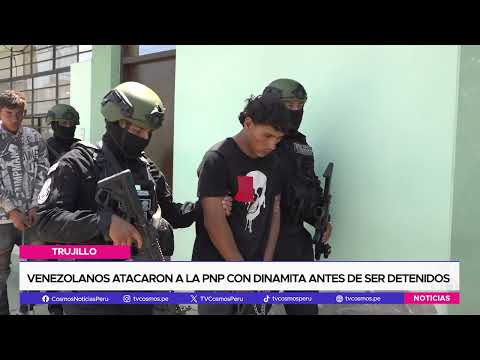 Trujillo: Venezolanos atacaron a la PNP con dinamita antes de ser detenidos