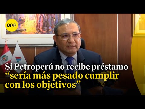 Petroperú: Si el Estado no nos da el dinero será más pesado cumplir con nuestros objetivos