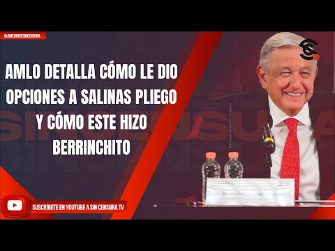 AMLO DETALLA CÓMO LE DIO OPCIONES A SALINAS PLIEGO Y CÓMO ESTE HIZO BERRINCHITO