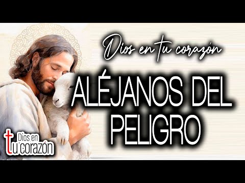 DIOS EN TU CORAZÓN - ALÉJANOS DEL PELIGRO