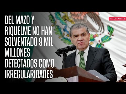 Del Mazo y Riquelme no han solventado 9 mil millones detectados como irregularidades