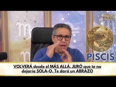 PISCIS; VOLVERÁ desde el MÁS ALLÁ, JURÓ que te no dejaría SOLA-O, Te dará un ABRAZO