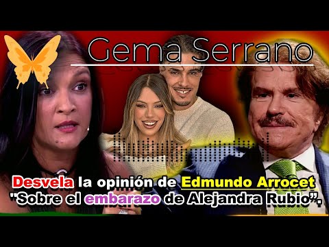 Gema Serrano, desvela la opinión de Edmundo Arrocet sobre el embarazo de Alejandra Rubio.