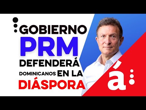 Gobierno PRM defenderá dominicanos de la diáspora
