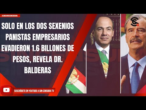 SOLO EN LOS DOS SEXENIOS PANISTAS EMPRESARIOS EVADIERON 1.6 BILLONES DE PESOS, REVELA DR. BALDERAS