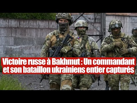 Victoire russe à Bakhmut : Un commandant ukrainien et son bataillon capturés par les Russes