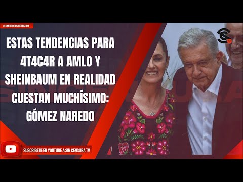 ESTAS TENDENCIAS PARA 4T4C4R A AMLO Y SHEINBAUM EN REALIDAD CUESTAN MUCHÍSIMO: GÓMEZ NAREDO