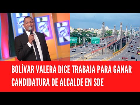 BOLÍVAR VALERA DICE TRABAJA PARA GANAR CANDIDATURA DE ALCALDE EN SDE