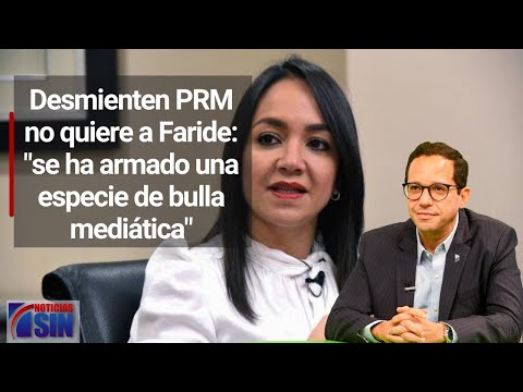 Desmienten PRM no quiere a Faride: se ha armado una especie de bulla mediática