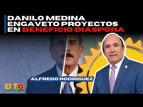 DANILO MEDINA ENGAVETO PROYECTOS EN BENEFICIO DIÁSPORA  (EX-DIPUTADO DE ULTRAMAR ALFREDO RODRÍGUEZ)