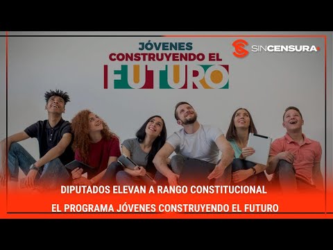 Diputados elevan a rango constitucional el programa #JovenesConstruyendoElFuturo