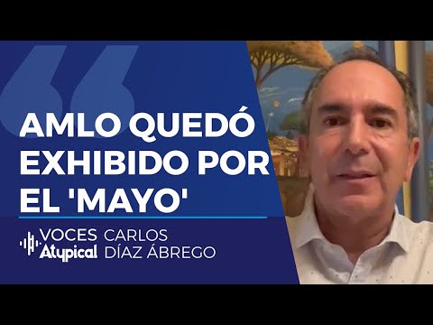 DECLARACIONES DE MAYO PONEN EN JAQUE A AMLO | CARLOS DÍAZ ÁBREGO #VocesAtypical