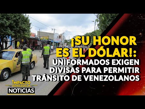 ¡SU HONOR ES EL DÓLAR!: Uniformados exigen divisas para permitir tránsito de venezolanos | NOTICIAS