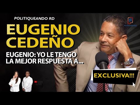 EUGENIO CEDEÑO: YO LE TENGO LA MEJOR RESPUESTA A ... EXCLUSIVA EN POLITIQUEANDO RD