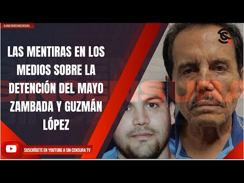 LAS MENTIRAS EN LOS MEDIOS SOBRE LA DETENCIÓN DEL MAYO ZAMBADA Y GUZMÁN LÓPEZ